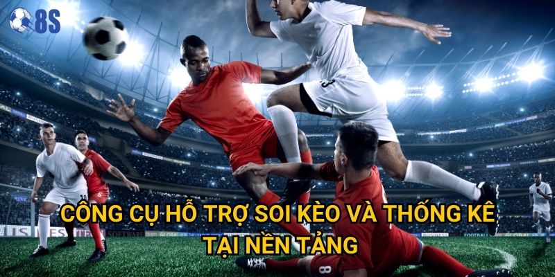Làm thế nào để soi kèo bóng đá chính xác tại 8s hiệu quả nhất? 3 Công cụ hỗ trợ soi kèo và thống kê tại nền tảng
