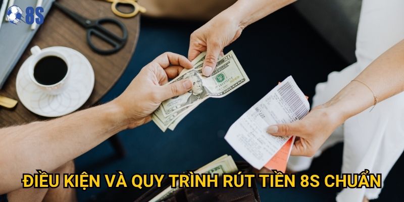 Điều kiện và quy trình rút tiền 8s chuẩn
