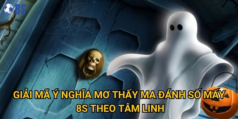 Giải mã ý nghĩa mơ thấy ma đánh số mấy 8s theo tâm linh
