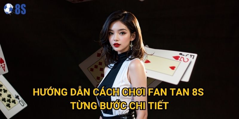 Bí quyết nào giúp cách chơi fan tan tại 8s mang lại chiến thắng? 2 Hướng dẫn cách chơi fan tan 8s từng bước chi tiết
