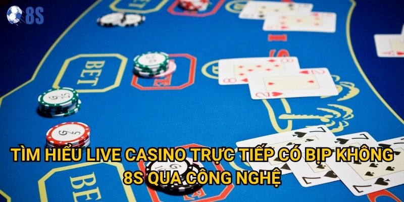 Tìm hiểu live casino trực tiếp có bịp không qua công nghệ